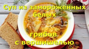 Суп из замороженных белых грибов с вермишелью.
