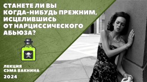 СТАНЕТЕ ЛИ ВЫ КОГДА-НИБУДЬ ПРЕЖНИМ, ИСЦЕЛИВШИСЬ ОТ НАРЦИССИЧЕСКОГО АБЬЮЗА?