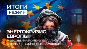 Энергокризис Европы | Беларусь справляется с зимой | Новые партнеры Беларуси. Итоги недели