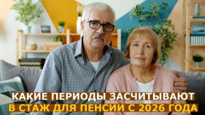 Какие периоды теперь засчитывают в стаж для пенсии в 2026 году: изменения в законе