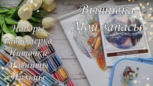 Мои вышивальные запасы//Наборы/Равномерка/Магниты/Ниточки/Пяльцы/❤️