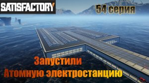 Satisfactory / 54 серия /  Запустили 3-ю Атомную электростанцию
