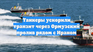Танкеры ускорили транзит через Ормузский пролив рядом с Ираном