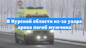 В Курской области из-за удара дрона погиб мужчина