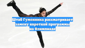Штаб Гуменника рассматривает замену короткой программы на Олимпиаде