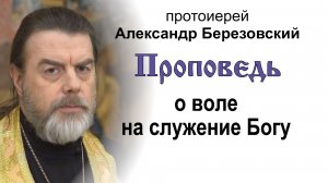 Проповедь о воле на служение Богу (2026.02.06). Протоиерей Александр Березовский