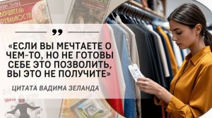 «Если вы мечтаете о чем-то, но не готовы себе это позволить, вы это не получите» (Вадим Зеланд)