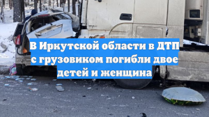 В Иркутской области в ДТП с грузовиком погибли двое детей и женщина