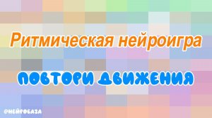 РИТМИЧЕСКАЯ НЕЙРОИГРА "Повтори движения"