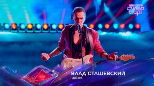 «Шелк» — Влад Сташевский — «Суперстар! Битва сезонов». 2 выпуск