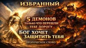 ИЗБРАННЫЙ ⚠️ 5 ДЕМОНОВ ПЕРЕШЛИ ТЕБЕ ДОРОГУ — БОГ ЗАЩИТИТ ТЕБЯ