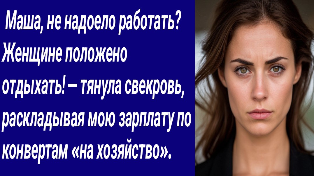 Истории со Смыслом/ Маша, не надоело работать? Женщине положено отдыхать! — тянула свекровь, расклад смотреть онлайн