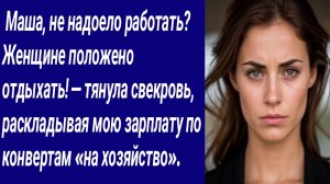 Истории со Смыслом/ Маша, не надоело работать? Женщине положено отдыхать! — тянула свекровь, расклад