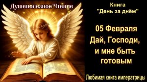 05 Февраля  " Дай, Господи, и мне быть готовым " Книга "День за днем"