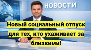 Социальный отпуск по уходу за родственниками в 2026 году: изменения в Трудовом кодексе РФ
