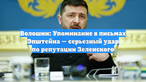Волошин: Упоминание в письмах Эпштейна — серьезный удар по репутации Зеленского