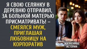 Истории из жизни Я свою селянку в деревню отправил, за больной матерью присматривать! – смеялся муж…
