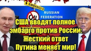 США вводят полное эмбарго против России: Жесткий ответ Путина меняет мир!