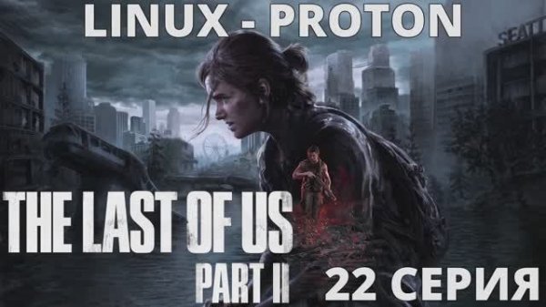 The Last of Us Part II - 22 Серия (Последние из нас часть 2 - Linux - Proton)