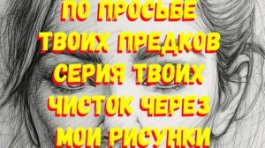ПО ПРОСЬБЕ ТВОИХ ПРЕДКОВ СЕРИЯ ТВОИХ ЧИСТОК ЧЕРЕЗ МОИ РИСУНКИ