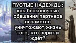 ПУСТЫЕ НАДЕЖДЫ: как бесконечные обещания партнера незаметно уничтожают жизнь того, кто верит и ждёт?