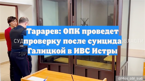 Тарарев: ОПК проведет проверку после суицида Галицкой в ИВС Истры