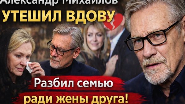 УТЕШИЛ ВДОВУ: Разбил семью ради жены друга!  ГРЯЗНАЯ изнанка развода Александра Михайлова.