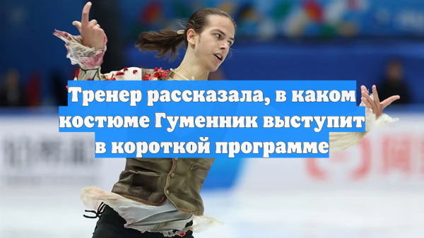 Тренер рассказала, в каком костюме Гуменник выступит в короткой программе
