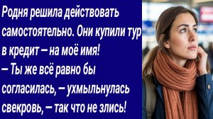 Истории со Смыслом/Родня решила действовать самостоятельно. Они купили тур в кредит — на моё имя!..