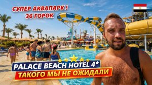 🇪🇬ТАКОГО МЫ НЕ ОЖИДАЛИ от дешевой 4* в Египте❗ The Palace Beach Hotel: АКВАПАРК на 36 горок