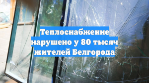 Теплоснабжение нарушено у 80 тысяч жителей Белгорода