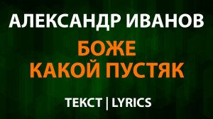 Александр Иванов — Боже какой пустяк (Текст Lyrics)