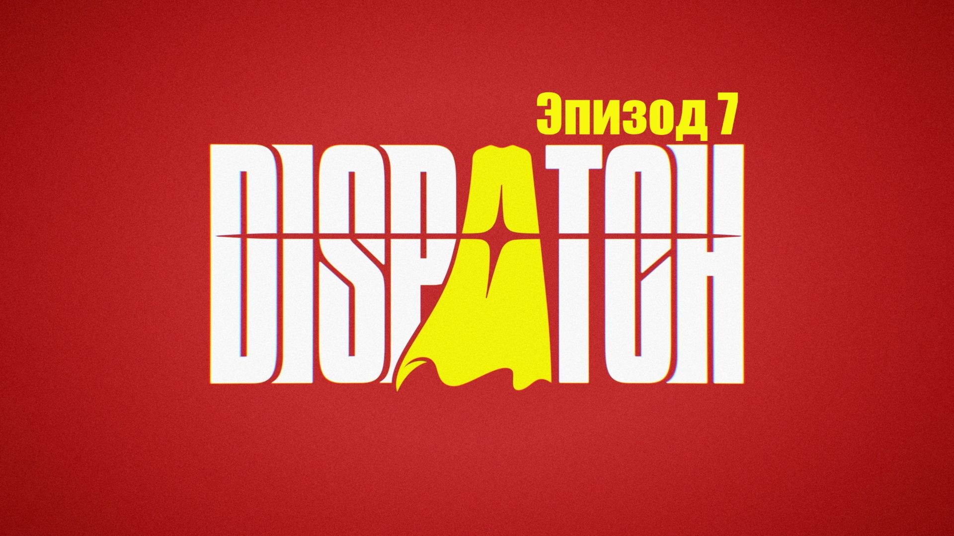 Dispatch. Эпизод 7: Ретроспектива. смотреть онлайн