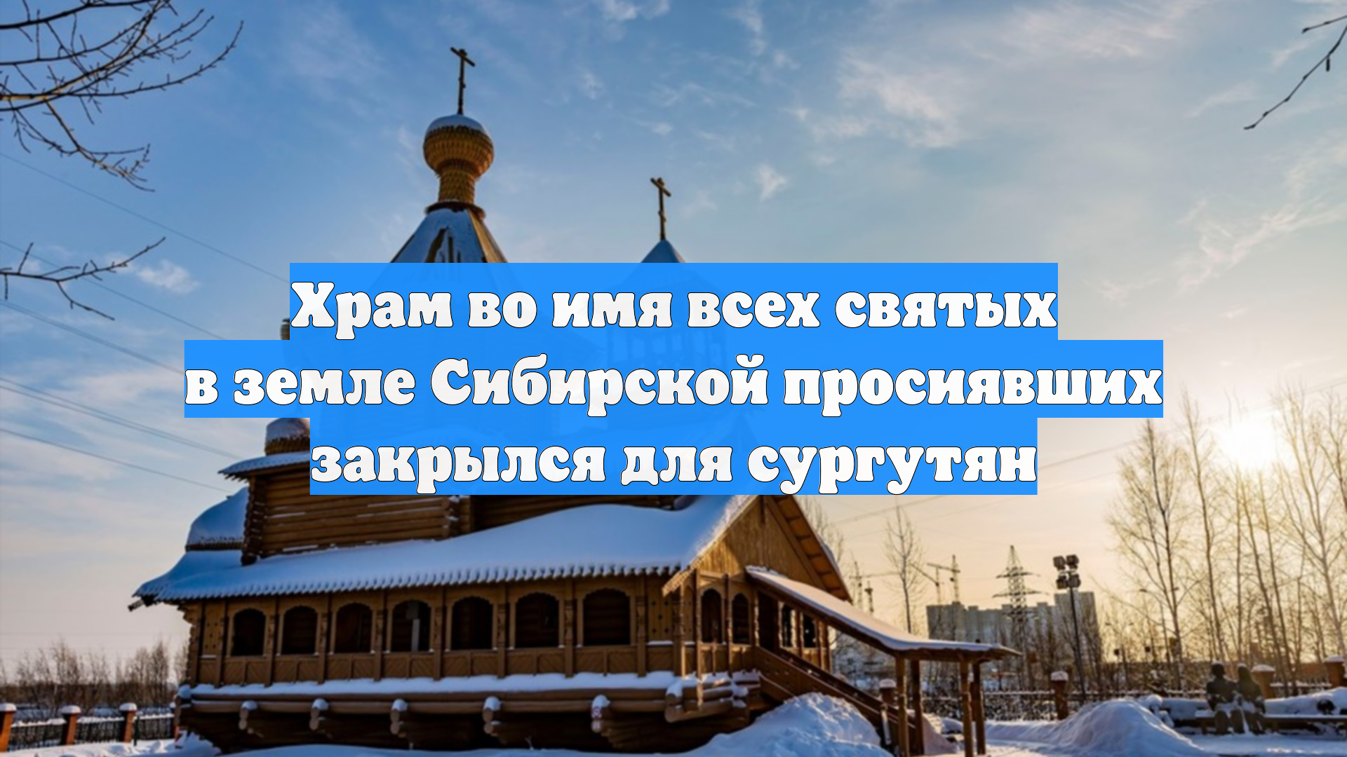Храм во имя всех святых в земле Сибирской просиявших закрылся для сургутян смотреть онлайн