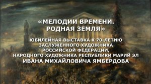 Видеоэкскурсия по проекту И.М.  Ямбердова "Мелодии времени. Родная земля"