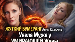ЖУТКИЙ БУМЕРАНГ Анны Казючиц Увела Мужа у УМИРАЮЩЕЙ Жены и Сама Оказалась на КРАЮ