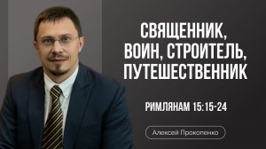 Священник, воин, строитель, путешественник | Римлянам 15:15-24 | Алексей Прокопенко
