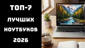 🔝 ТОП-7 лучших ноутбуков 2026 | Лучший ноутбук цена качество | Рейтинг ноутбуков 2026 💻🔥