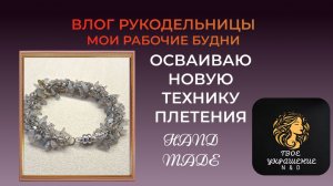 Влог рукодельницы. Мои рабочие будни. Осваиваю новую технику плетения.