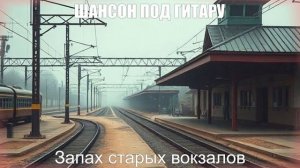 ПЕСНИ ДЛЯ ДУШИ|Запах старых вокзалов|ШАНСОН ПОД ГИТАРУ