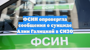 ФСИН опровергла сообщения о суициде Алии Галицкой в СИЗО