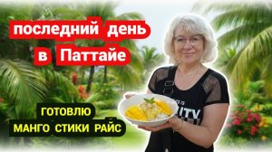 Наш финальный влог из Паттайи.Готовлю Mango Sticky Rice