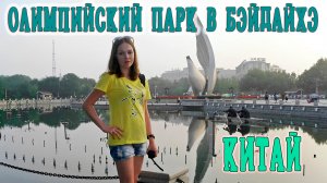 КИТАЙ. ОЛИМПИЙСКИЙ ПАРК В БЭЙДАЙХЭ