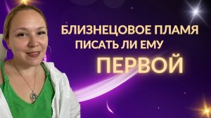 Стоит ли писать близнецовому пламени первой