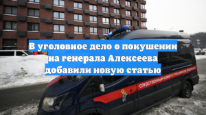 В уголовное дело о покушении на генерала Алексеева добавили новую статью