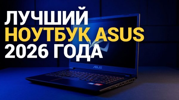 Рейтинг ноутбуков Asus 2026: обзор лучших моделей для работы и игр