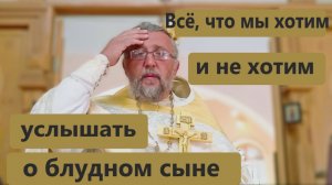 ВСЁ, ЧТО МЫ ХОТИМ И НЕ ХОТИМ УСЛЫШАТЬ О БЛУДНОМ СЫНЕ. Священник Игорь Сильченков.