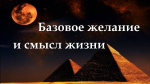 Истинное Базовое желание и смысл жизни любого существа