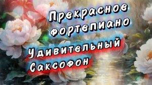 Прекрасное фортепиано, удивительный саксофон. Красивая музыка для души
