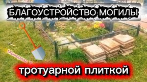 Благоустройство захоронения на кладбище. Облицовка могилы тротуарной плиткой. Установка памятника.